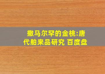 撒马尔罕的金桃:唐代舶来品研究 百度盘